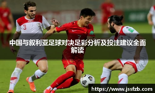 中国与叙利亚足球对决足彩分析及投注建议全面解读