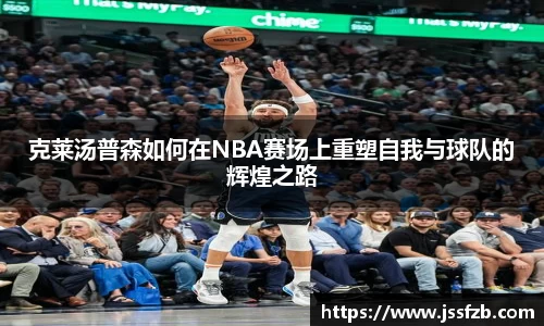 克莱汤普森如何在NBA赛场上重塑自我与球队的辉煌之路