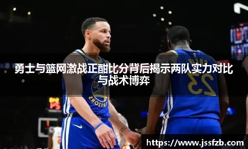 勇士与篮网激战正酣比分背后揭示两队实力对比与战术博弈