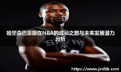 哈里森巴恩斯在NBA的成长之路与未来发展潜力分析